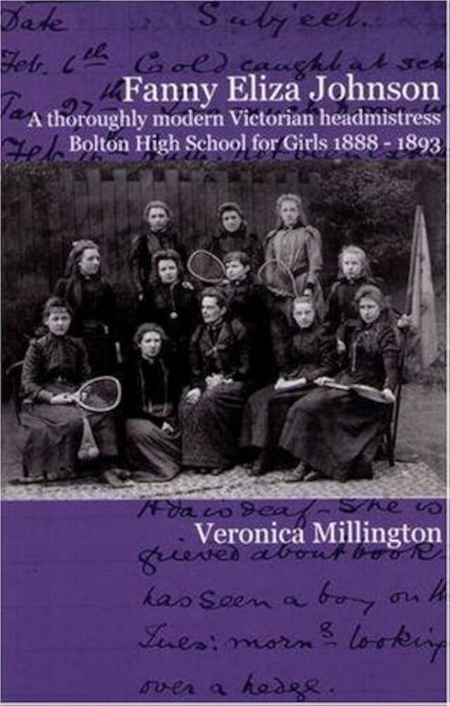 Fanny Eliza Johnson: A Thoroughly Modern Victorian Headmistress, Bolton High School for Girls 1888-1893 Fanny Eliza Johnson: A Thoroughly Modern Victorian Headmistress, Bolton High School for Girls 1888-1893