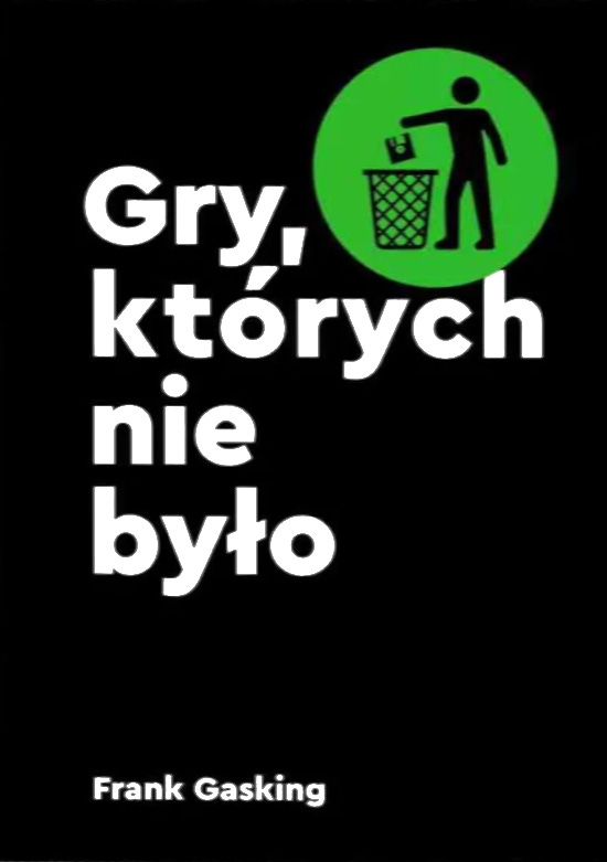 Cover of the Polish edition of The Games That Weren’t by Frank Gasking, titled Gry, których nie było. The design mirrors the original English version with bold white text on a black background and a green circle depicting a figure discarding a floppy disk into a trash can, symbolizing lost or canceled video games.