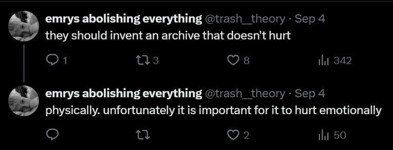 Screenshot of two tweets from @trash__theory 'emrys abolishing everything', which read: 'they should invent an archive that doesn't hurt'; 'physically. unfortunately it is important for it to hurt emotionally'