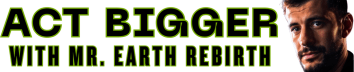 Act Bigger w/ Mr. Earth Rebirth