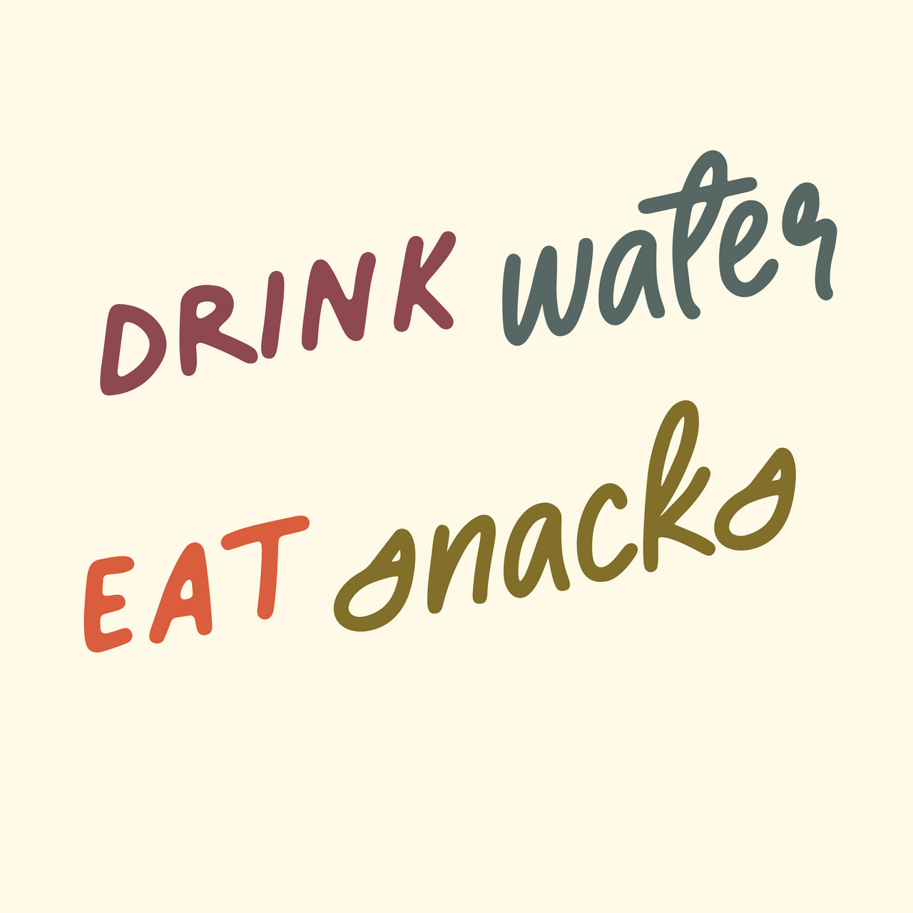 drink water. eat snacks.