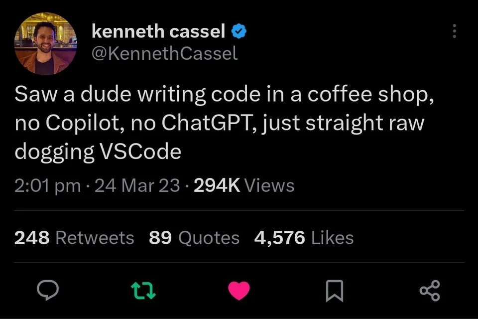 “Saw a dude writing code in a coffee shop, no Copilot, no ChatGPT, just straight raw dogging VSCode” tweet by Kenneth Cassel “Saw a dude writing code in a coffee shop, no Copilot, no ChatGPT, just straight raw dogging VSCode” tweet by Kenneth Cassel