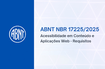 #descrevemospravocê  Imagem institucional da ABNT — Associação Brasileira de Normas Técnicas — anuncia a norma ABNT NBR 17225:2025, que trata de Acessibilidade em Conteúdo e Aplicações Web – Requisitos. O plano de fundo é dividido verticalmente em duas partes. À esquerda, uma faixa azul sólida ocupa cerca de um terço da imagem, com o logotipo da ABNT em branco centralizado. O logotipo tem forma ovalada com as letras ABNT dispostas em estilo condensado, todas em maiúsculas. À direita, sobre fundo branco com padrão geométrico sutil formado por triângulos e linhas em tons suaves de azul, está o texto centralizado em dois blocos. O primeiro, em destaque azul escuro e letras maiores, diz: ABNT NBR 17225/2025. Abaixo, em letras pretas e tamanho menor, lê-se: Acessibilidade em Conteúdo e Aplicações Web - Requisitos. A composição visual é limpa e profissional, reforçando a seriedade da norma técnica e sua relevância para inclusão digital.
