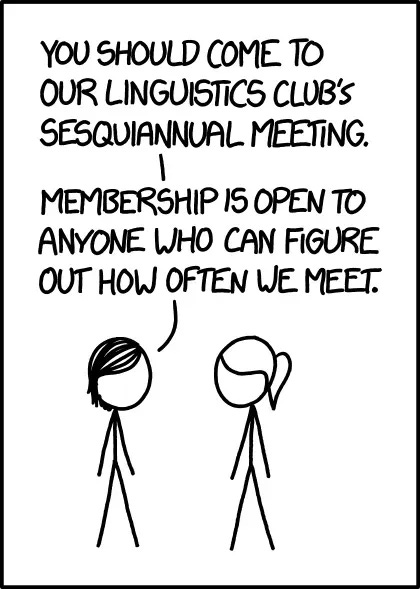 An xkcd comic showing two stick figures in conversation. The left figure has short hair, and the right figure has longer hair tied back. The left figure says: “You should come to our linguistics club’s sesquiannual meeting. Membership is open to anyone who can figure out how often we meet.”