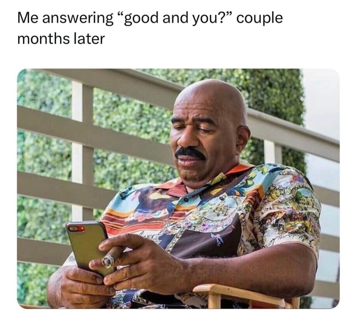 May be an image of 1 person, phone and text that says 'Me answering "good and you?" couple months later'
