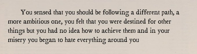 You sensed that you should be following a different path, a more ambitious one, you felt that you were destined for other things but you had no idea how to achieve them and in your misery you began to hate everything around you.