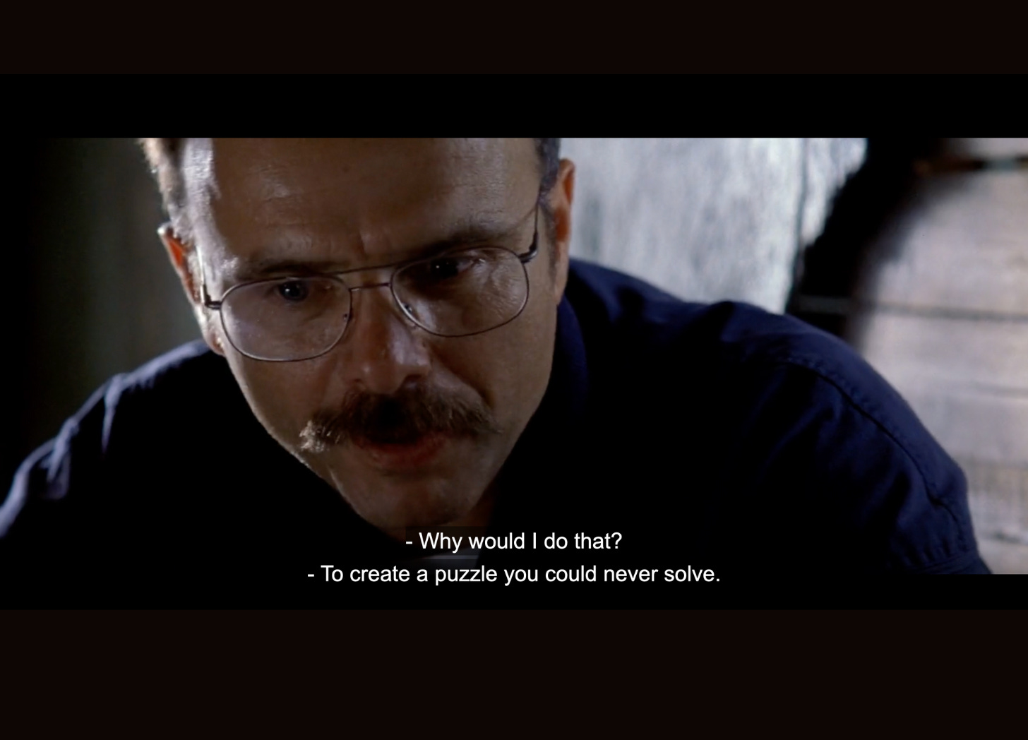 Memento scene where Leonard asks: "Why would I do that?" And Teddy answers: "To create a puzzle you could never solve."