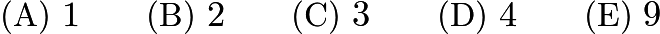 $\text{(A)}\ 1 \qquad \text{(B)}\ 2 \qquad \text{(C)}\ 3 \qquad \text{(D)}\ 4 \qquad \text{(E)}\ 9$ $\text{(A)}\ 1 \qquad \text{(B)}\ 2 \qquad \text{(C)}\ 3 \qquad \text{(D)}\ 4 \qquad \text{(E)}\ 9$