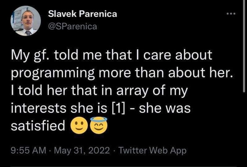May be an image of 1 person and text that says 'Slavek Parenica @SParenica My gf. told me that I care about programming more than about her. told her that in array of my interests she is [1] -she was satisfied 9:55AM May31 2022 Twitter Web App'