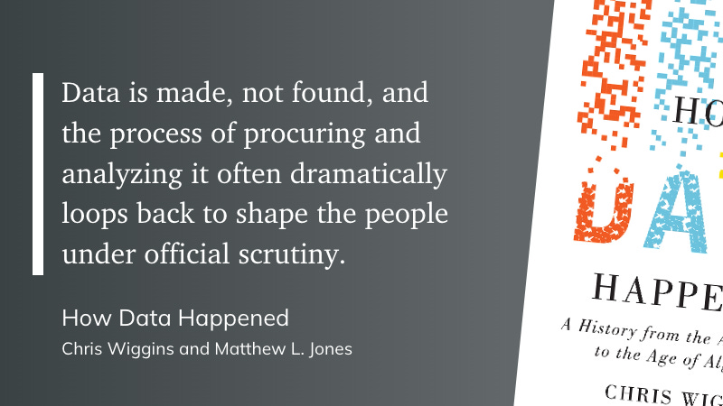 "Data is made, not found, and the process of procuring and analyzing it often dramatically loops back to shape the people under official scrutiny."