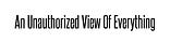 An Unauthorized View Of Everything