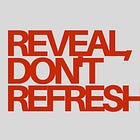 Reveal, don't refresh.