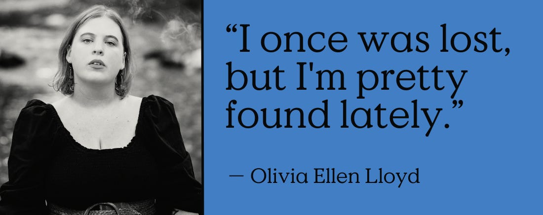“I once was lost, but I'm pretty found lately.” - Olivia Ellen Lloyd