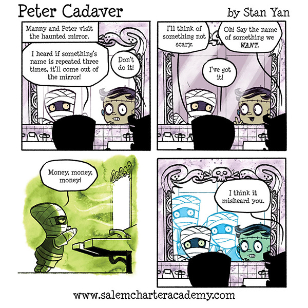 Manny the mummy kid and Peter Cadaver the little green Fankenstein-monster kid stand in front of a mirror in a haunted house. Manny says he heard that if you say something three times it will come out. Peter is scared and tells him to say something they want. Manny says, “Money! Money! Money!” Three reflections of Manny the mummy appear in the mirror. Peter says, “I think it misheard you.”
