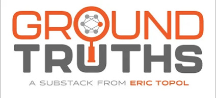 Welcome to Ground Truths - by Eric Topol - Ground Truths
