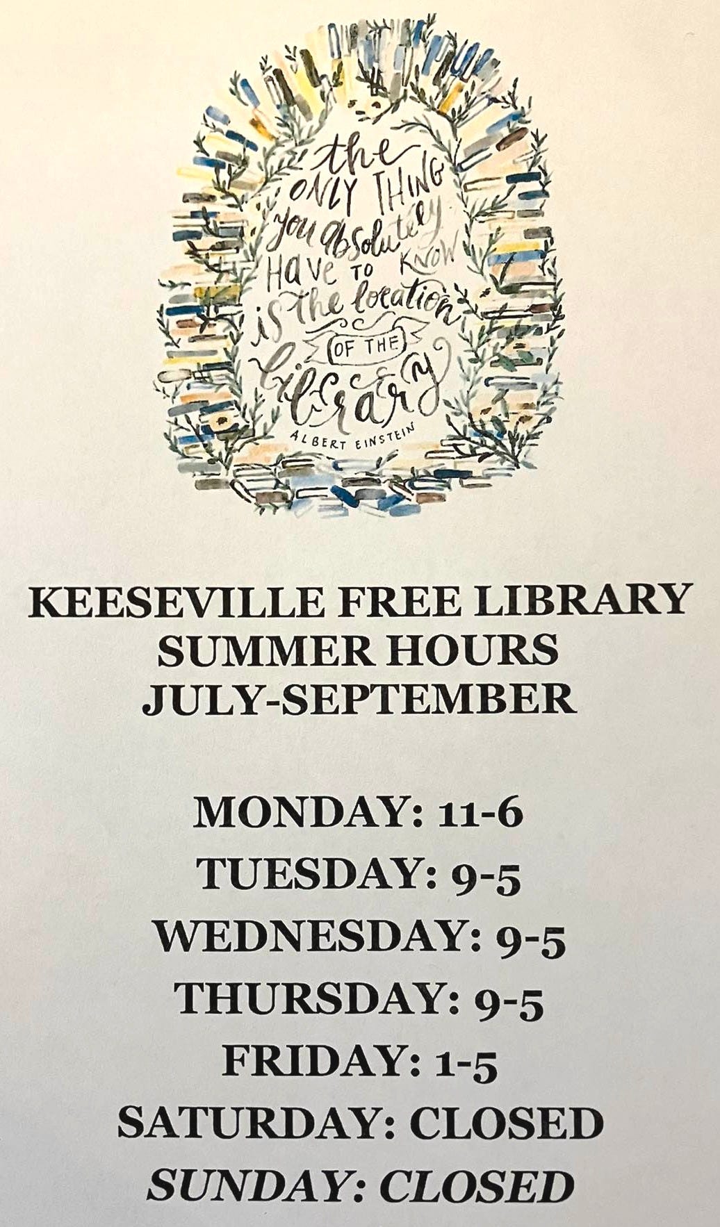 May be an image of text that says 'the the ONLY THING youabsolute you Have The boeaticn ithealion INSTEIN KEESEVILLE FREE KEESEVILLEFREELIBRARY LIBRARY SUMMER HOURS JULY-SEPTEMBER MONDAY: 11-6 TUESDAY: 9-5 WEDNESDAY: 9-5 THURSDAY: 9-5 FRIDAY: 1-5 SATURDAY: CLOSED SUNDAY: CLOSED'