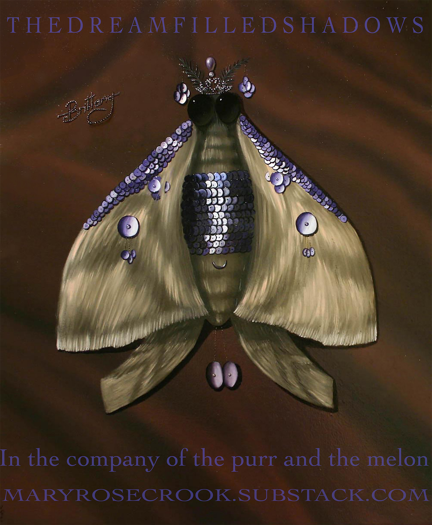 Oil painting of a pale grey moth with large black shiny eyes, wearing a silver tiara with pale mauve sequin drops hanging on either side and a pale mauve sequin boob tube and cape. To the left of the moth is a silver brooch with the name “Brittany” written in metallic dots like marcasite. Written at the top of the image, written in mauve lettering are the words “The Dream Filled Shadows” and at the bottom “in the company of the purr and the melon (and the litmus of Eraserhead)” and “Maryrosecrook.substack.com”