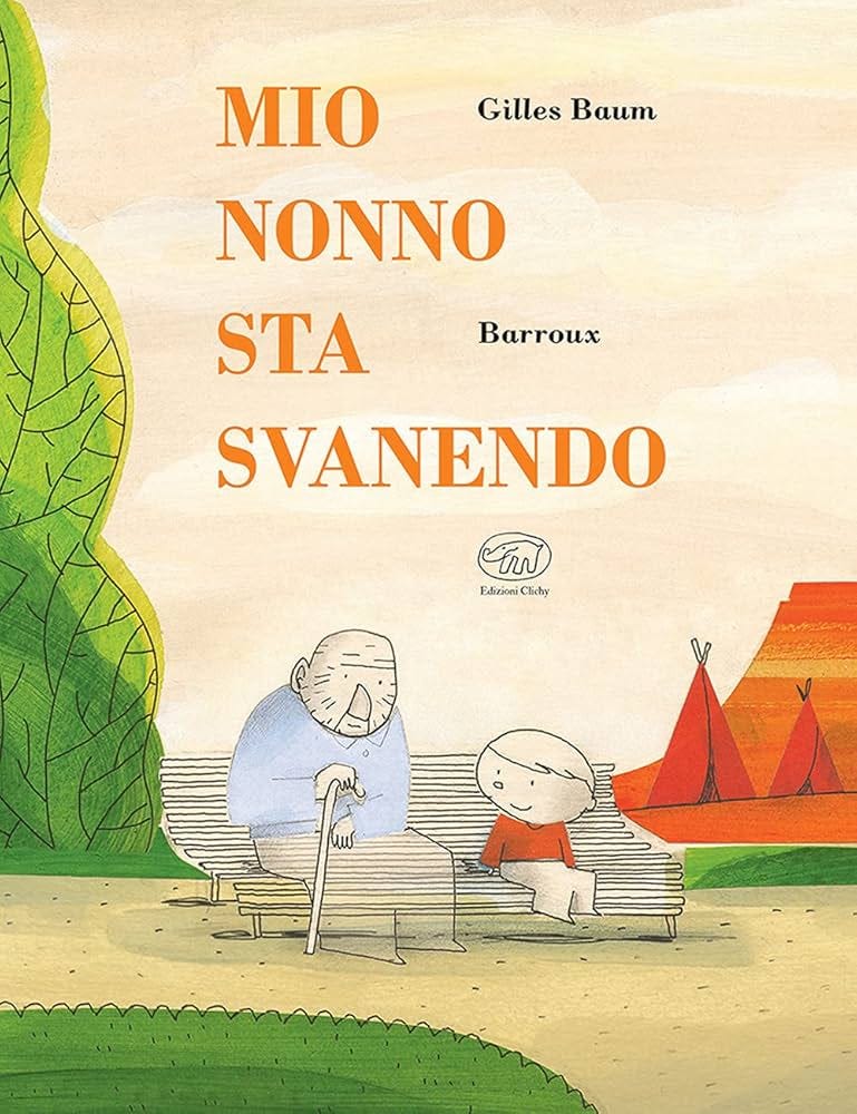 Copertina del libro "MIO NONNO STA SVANENDO" scritto da Gilles Baum e illustrato da Barroux, edito da Edizioni Clichy. L'illustrazione mostra un anziano signore con un bastone e un bambino seduti vicini su una panchina in un parco. Le gambe del nonno sono rappresentate in modo semitrasparente, lasciando intravedere le linee della panchina sottostante. Sullo sfondo si notano un grande albero stilizzato a sinistra e due tepee rossi su un terreno desertico a destra. Il titolo è scritto in grandi lettere arancioni.