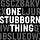 ONE Stubborn Thing