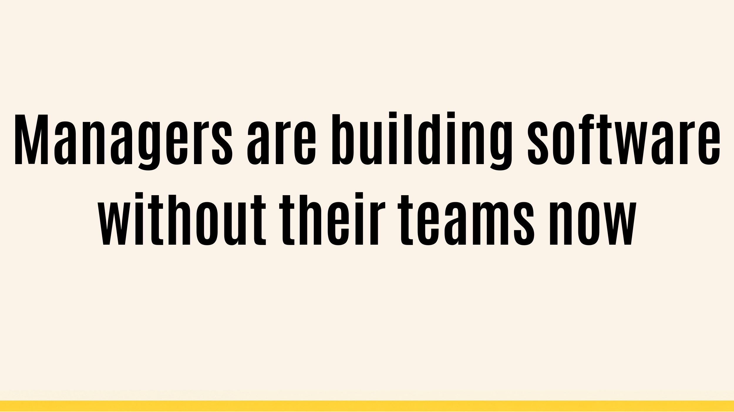Managers are building software without their teams now