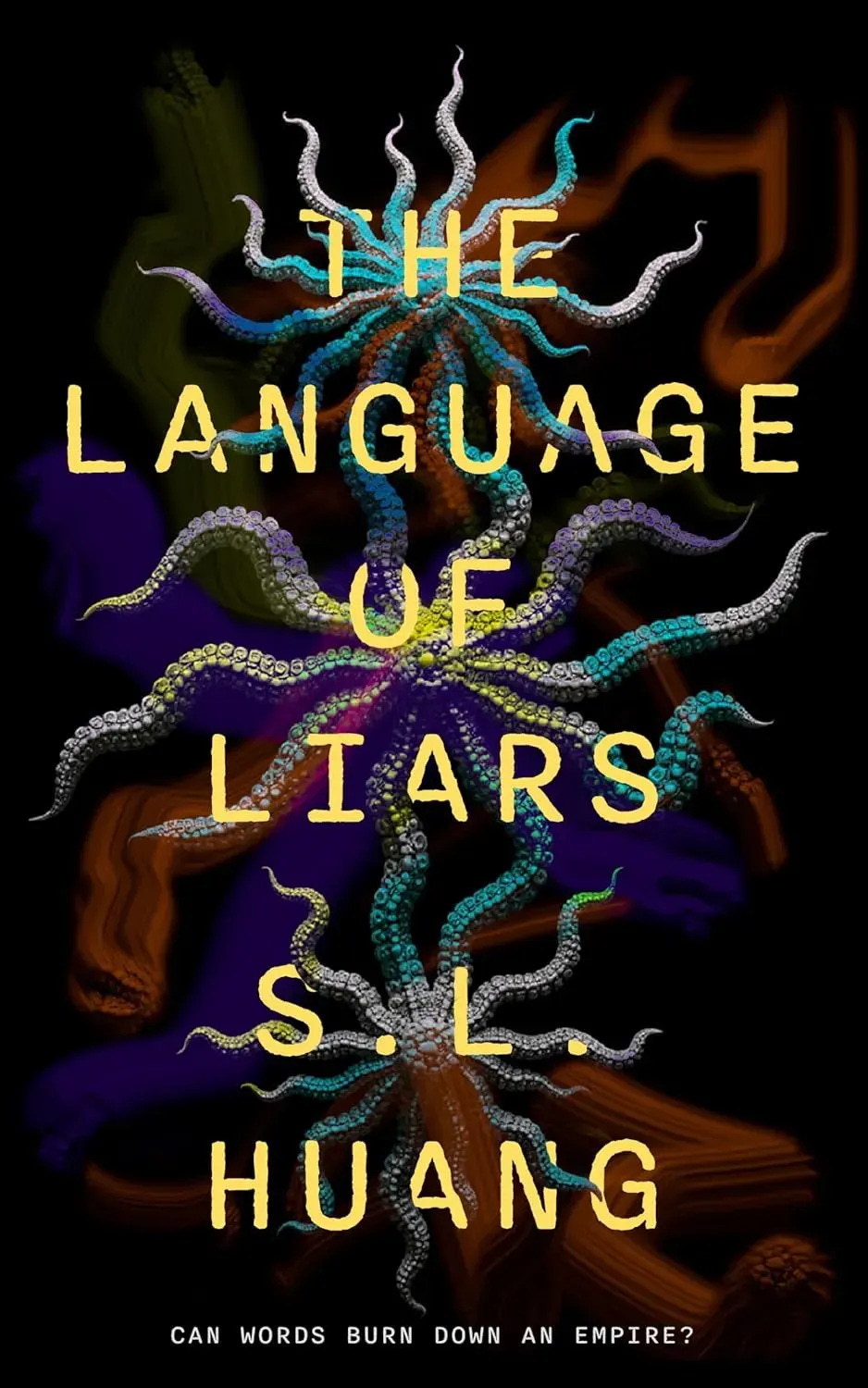 Book cover for "The Language of Liars" by S.L. Huang. The title and author name appear in yellow text against a dark background featuring colorful octopus tentacles in turquoise, purple, gray, and orange radiating outward. At the bottom, a tagline reads "Can words burn down an empire?” Book cover for "The Language of Liars" by S.L. Huang. The title and author name appear in yellow text against a dark background featuring colorful octopus tentacles in turquoise, purple, gray, and orange radiating outward. At the bottom, a tagline reads "Can words burn down an empire?”