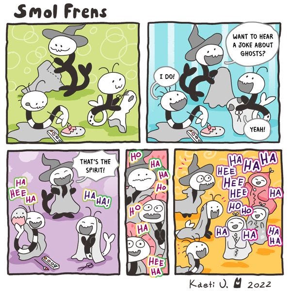 Three smol frens are working on Halloween costumes together. One asks if they want to hear a joke about ghosts, and the other two reply yes. “That’s the spirit!” the first one says, and they all laugh. Then a few ghosts start laughing too!