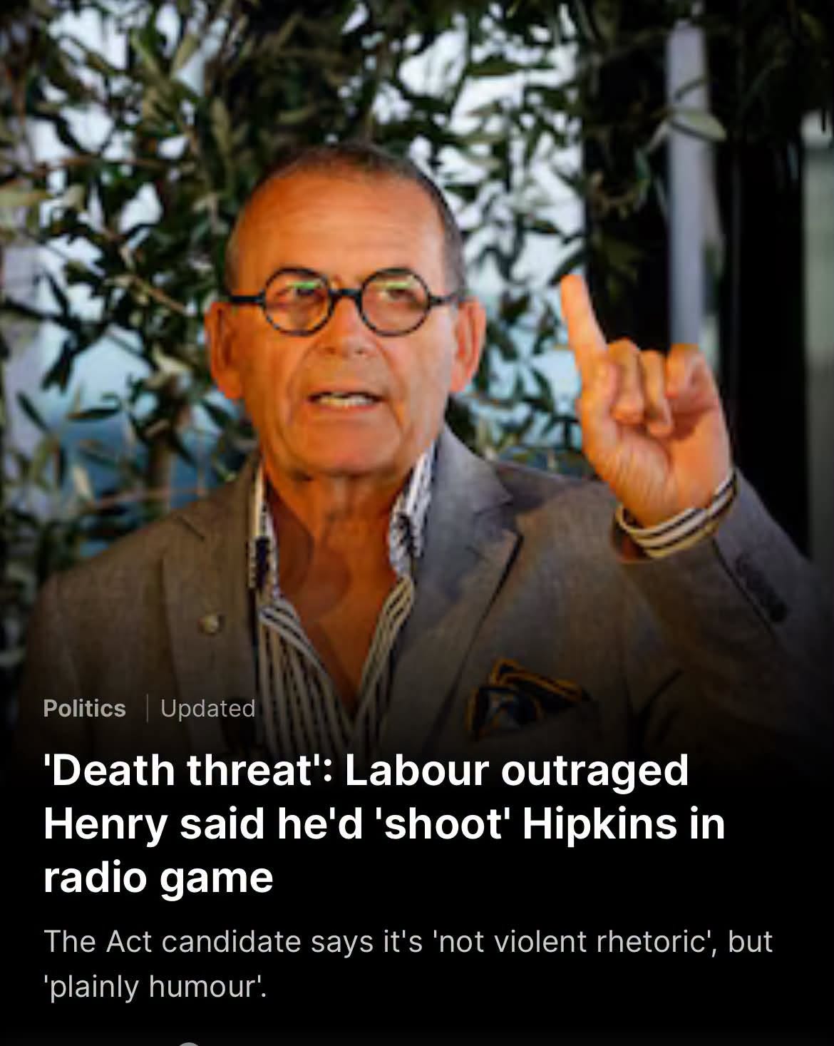 May be an image of text that says "Politics Updated 'Death threat': Labour outraged Henry said he'd 'shoot' Hipkins in shoot radio game The Act candidate says it's 'not violent rhetoric', but 'plainly humour'."