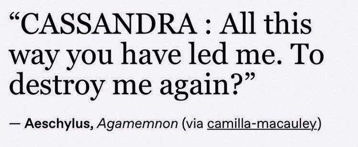This may contain: a black and white photo with the words cassandara all this way you have led me to destroy me again?