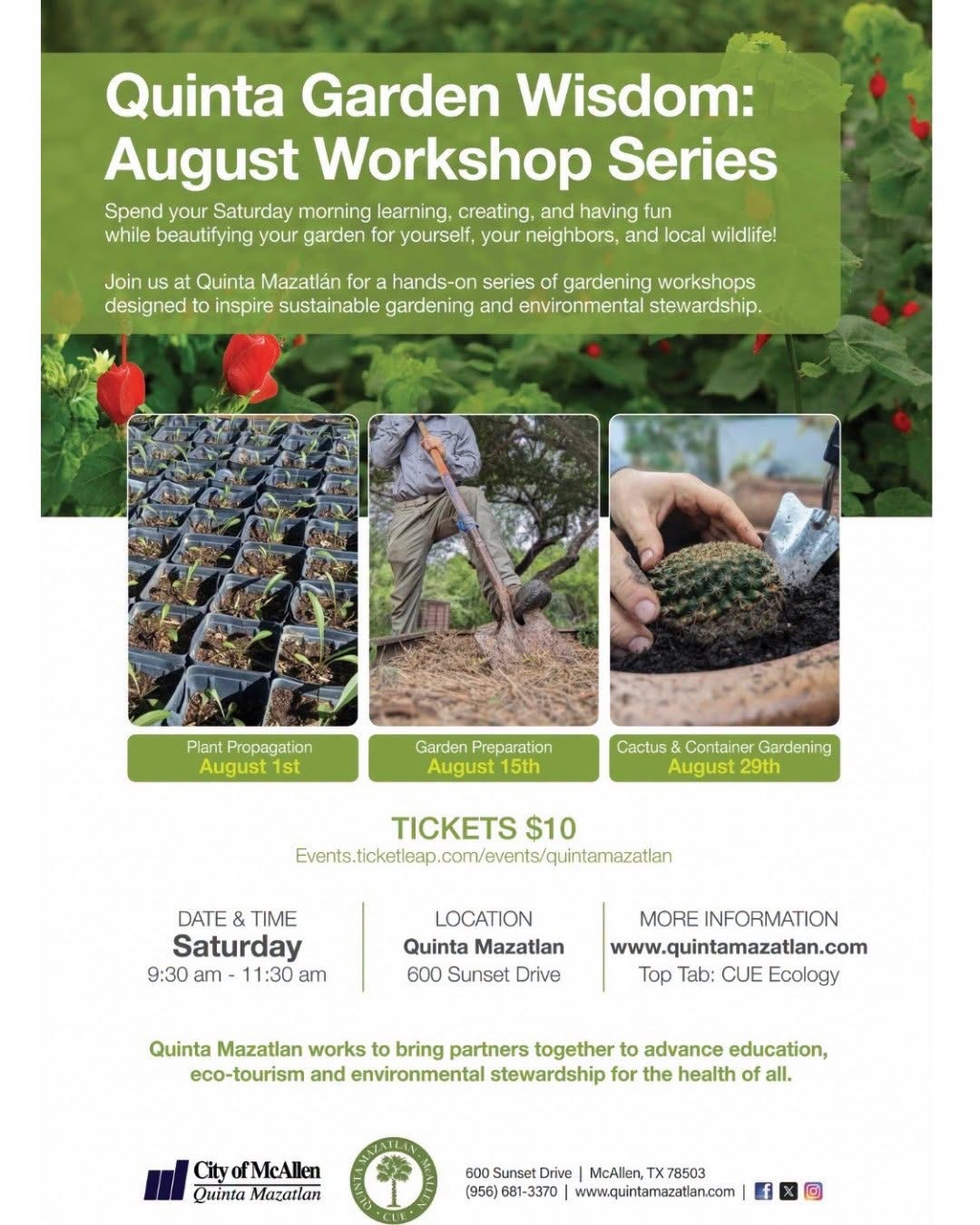 May be an image of seedlings and text that says 'Quinta Garden Wisdom: August Workshop Series Spend your Saturday morning learing, creating, and having fun while beautifying your garden for yourself, your neighbors, and ocal wildlife! Join Quinta Mazatlán for hands-on series gardening workshops designed to inspire sustainable gardening and environmental stewardship. Plant Propagation August 1st Garden Preparation August 15th Cactus Container Gardening August 29th TICKETS $10 Erenstceletecm/me/iteta DATE TIME Saturday 9:30 11:30 am LOCATION Quinta Mazatlan 600 Sunset Drive MORE INFORMATION www.quintamazatlan.com Top Tab: CUE Ecology Quinta Mazatlan works bring partners together to advance education, eco-tourism and environmental stewardship for the health all. yofMcAllen Mazatlan Sunset (956) www.quintamazatlan.com'