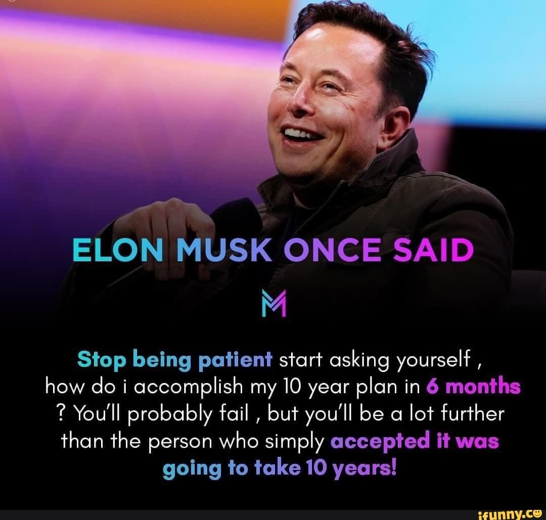 ELON MUSK ONCE SAID Stop being patient start asking yourself , how do i  accomplish my 10