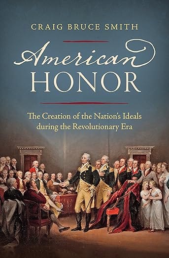American Honor: The Creation of the Nation&#39;s Ideals during the Revolutionary Era