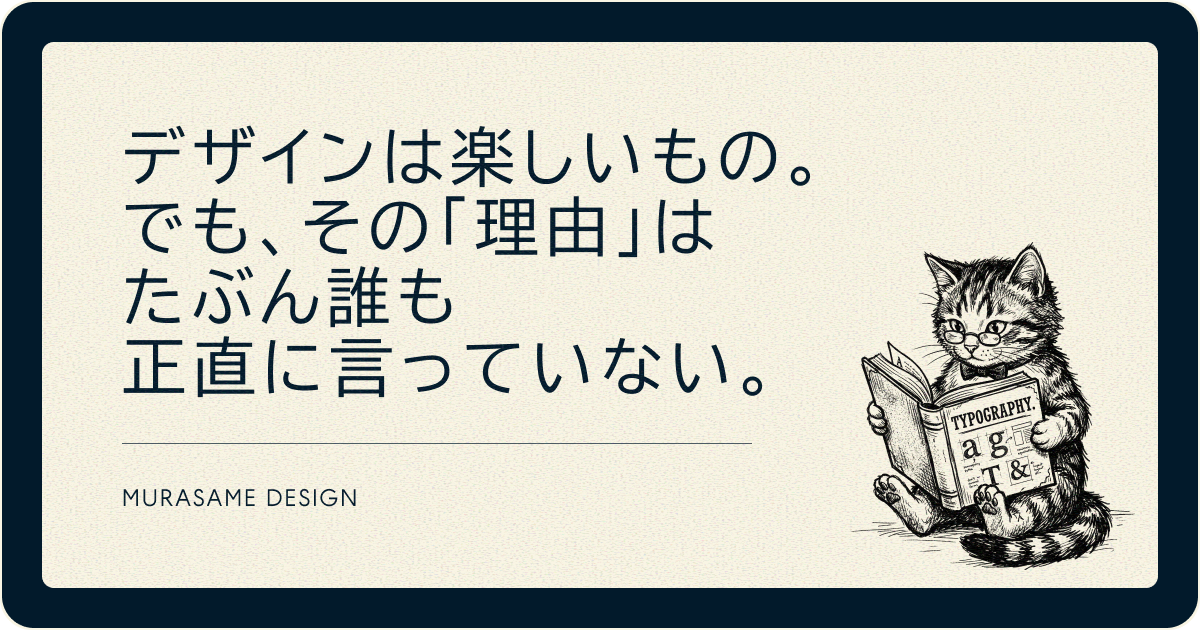 デザインは楽しいもの。でも、その「理由」はたぶん誰も正直に言っていない。