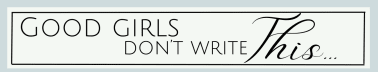 Good Girls Don't Write This