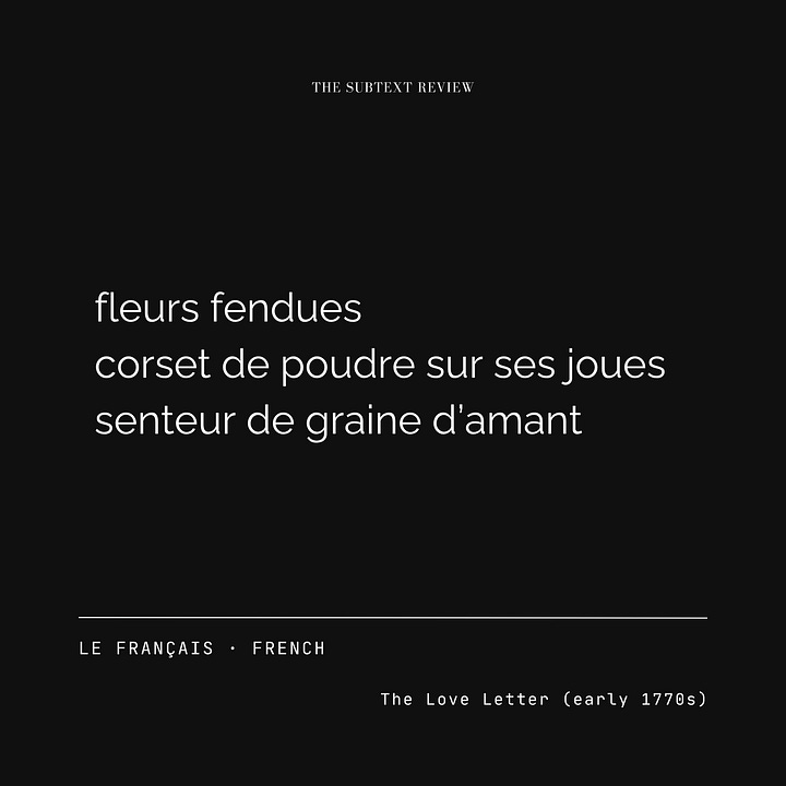 An In the Flesh translation card gallery consisting of four minimalist layouts with a black background and white typography. The top center reads "THE SUBTEXT REVIEW," while the lower section displays the translation language on the left and the title "The Love Letter (early 1770s)" on the right. The center of each card features the translation of the original English ekphrastic poem. In French: "fleurs fendues / corset de poudre sur ses joues / senteur de graine d’amant." In Japanese: "裂けた花 / 白粉に縛られた頬 / 恋人の種の香り." In Korean: "갈라진 꽃잎 / 분빛 볼의 코르셋 / 연인의 씨앗 내음." In Spanish: "flores partidas / corsé de polvo en sus mejillas / aroma de semilla del amante.”