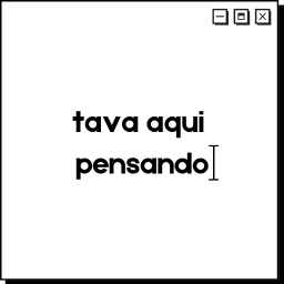 tava aqui pensando