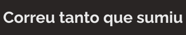 correu tanto que sumiu