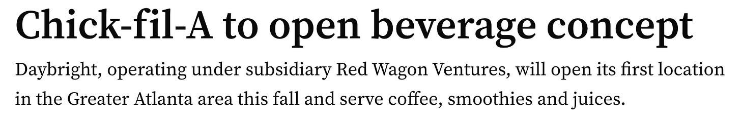 Chick-fil-A to open beverage concept Daybright, operating under subsidiary Red Wagon Ventures, will open its first location in the Greater Atlanta area this fall and serve coffee, smoothies and juices.