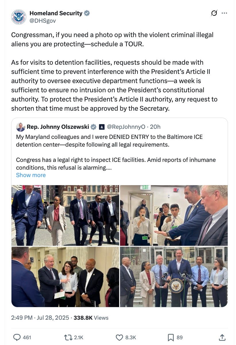 My Maryland colleagues and I were DENIED ENTRY to the Baltimore ICE detention center—despite following all legal requirements.  Congress has a legal right to inspect ICE facilities. Amid reports of inhumane conditions, this refusal is alarming.  We won’t stop fighting for accountability.  Congressman, if you need a photo op with the violent criminal illegal aliens you are protecting—schedule a TOUR.  As for visits to detention facilities, requests should be made with sufficient time to prevent interference with the President’s Article II authority to oversee executive department functions—a week is sufficient to ensure no intrusion on the President’s constitutional authority. To protect the President’s Article II authority, any request to shorten that time must be approved by the Secretary.