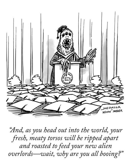 Image of monster giving a graduation speech. Caption reads, "And, as you head out into the world, your fresh, meaty torsos will be ripped apart and roasted to feed your new alien overlords—wait, why are you all booing?"