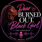 Dear Burned Out Black Girl