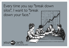 Every time you say "break down silos", I want to "break down your face." | News Ecard
