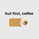 But first, coffee.