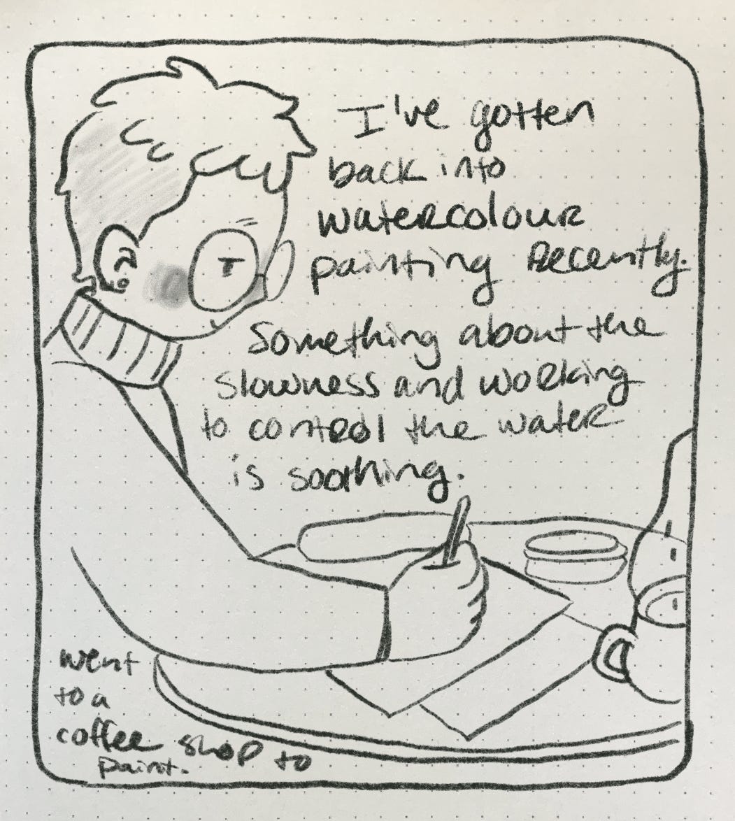 A comic of Nicki painting at a table with coffee, looking tired but at peace. The comic reads “I’ve gotten back into watercolour painting recently. Something about the slowness and working to control the water is soothing. Went to a coffee shop to paint.”