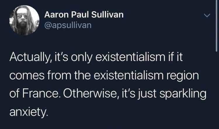 tweet reading: Actually, it's only existentialism if it comes from the Existentialism region of France. Otherwise, it's just sparkling anxiety.