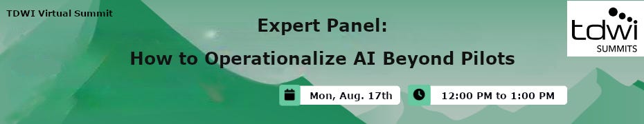 Expert Panel: How to Operationalize AI Beyond Pilots (Aug. 17th) Expert Panel: How to Operationalize AI Beyond Pilots (Aug. 17th)