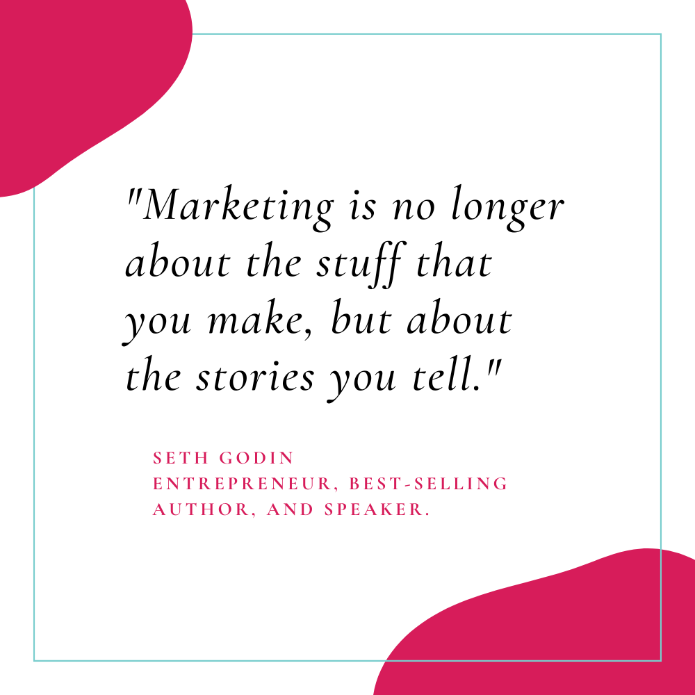 Marketing is no longer about the stuff that you make, but about the stories you tell." – Seth Godin