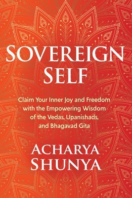 Sovereign Self: Claim Your Inner Joy and Freedom with the Empowering Wisdom  of the Vedas, Upanishads, and Bhagavad Gita by Acharya Shunya