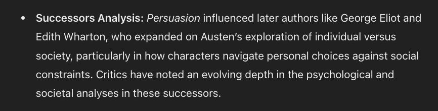 Successors Analysis: Persuasion influenced later authors like George Eliot and Edith Wharton, who expanded on Austen’s exploration of individual versus society, particularly in how characters navigate personal choices against social constraints. Critics have noted an evolving depth in the psychological and societal analyses in these successors.