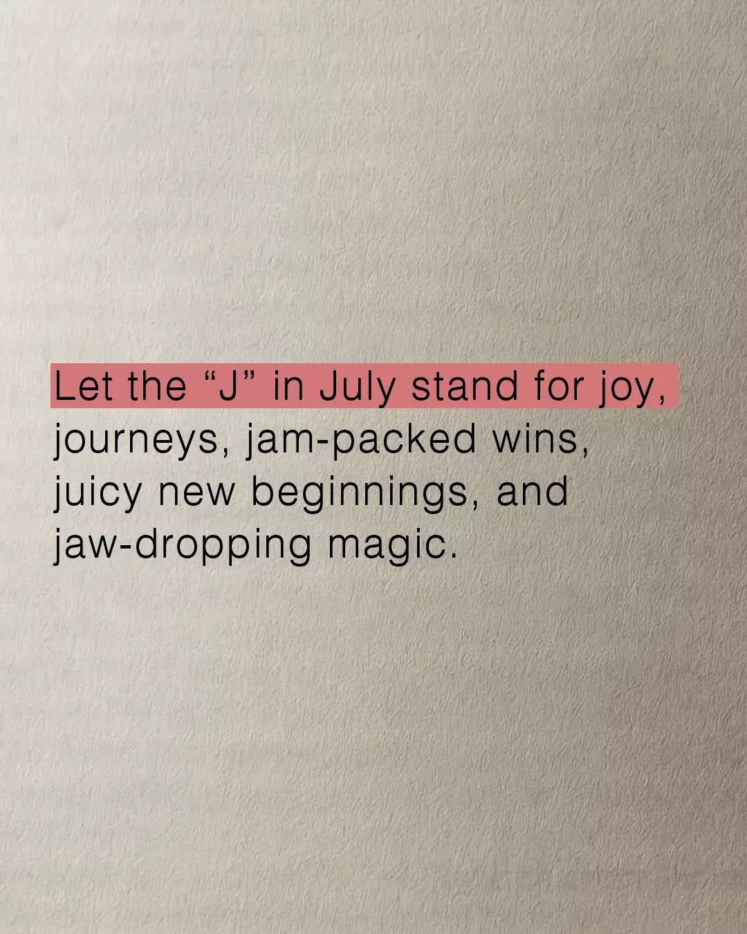May be an image of text that says 'Let the "." in July stand for joy, journeys, jam-packed wins, juicy new beginnings, and jaw-dropping magic.'