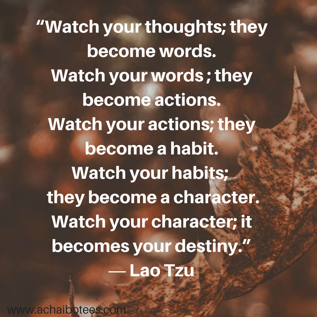 Watch your thoughts; they become words. Watch your words ...